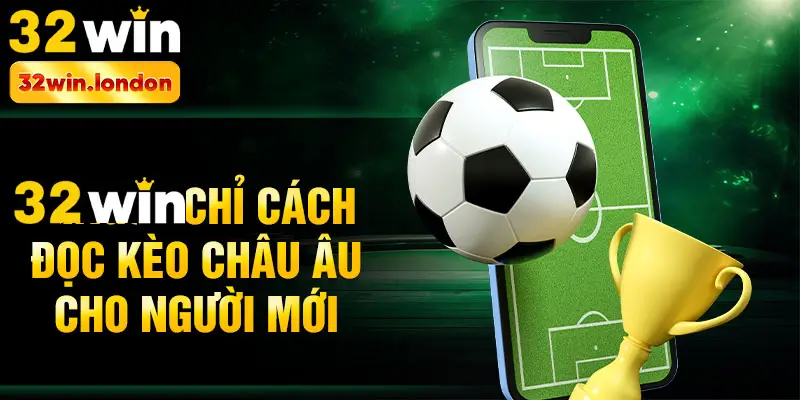 32win chỉ cách đọc Kèo châu Âu cho người mới