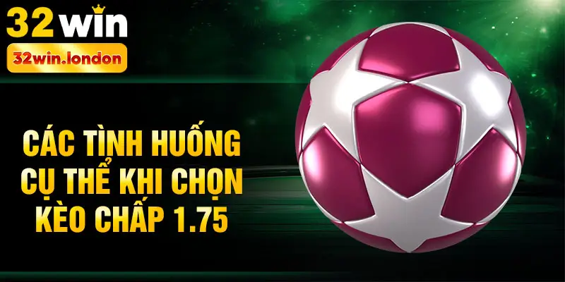 Các tình huống cụ thể khi chọn kèo chấp 1.75