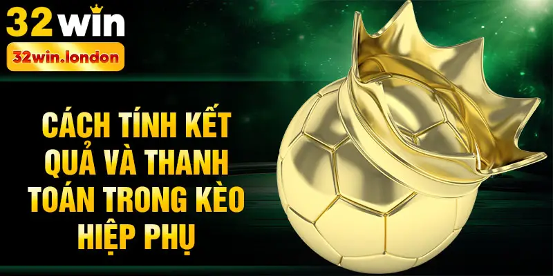 Cách tính kết quả và thanh toán trong kèo hiệp phụ