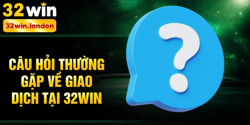 Câu hỏi thường gặp về giao dịch tại 32win