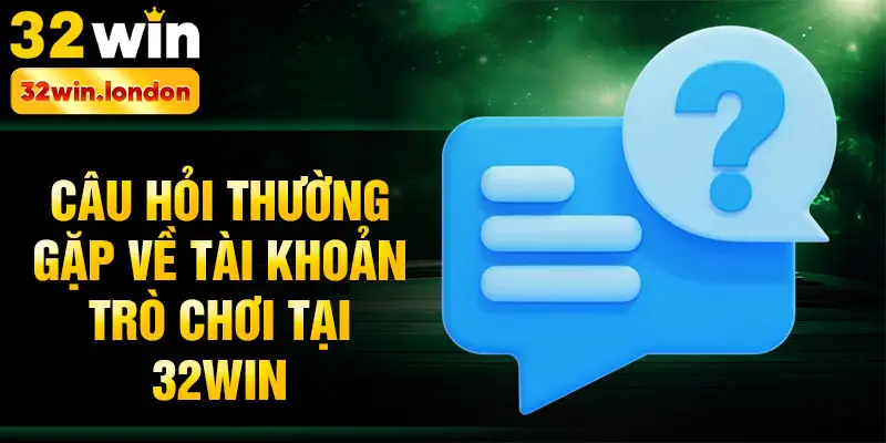 Câu hỏi thường gặp về tài khoản trò chơi tại 32win