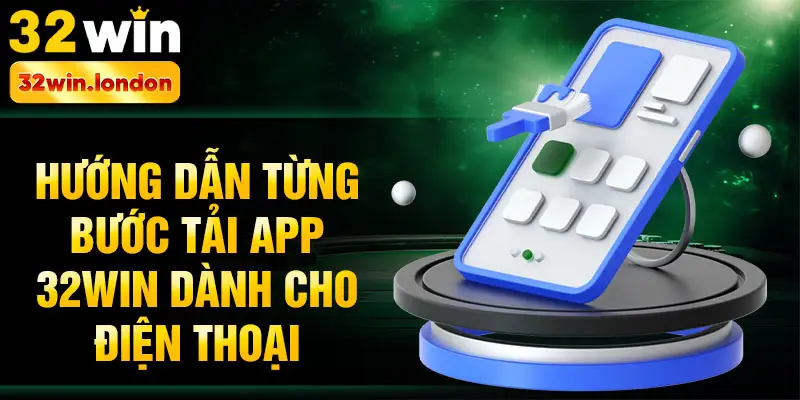Hướng dẫn từng bước tải app 32win dành cho điện thoại