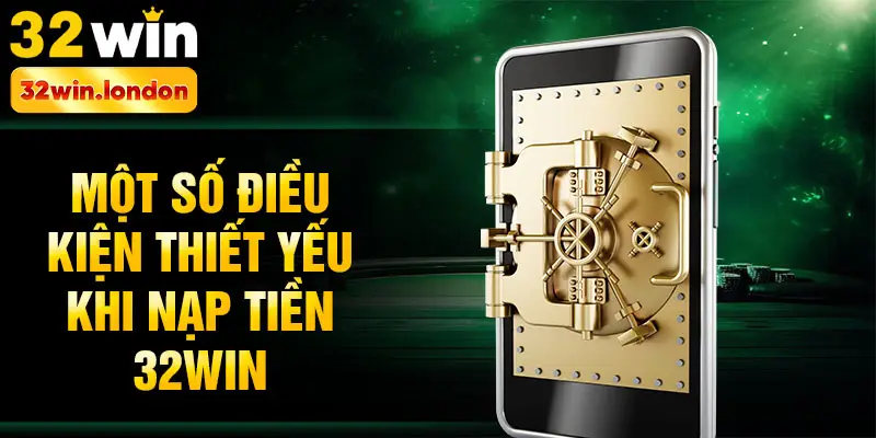 Một số điều kiện thiết yếu khi nạp tiền 32win