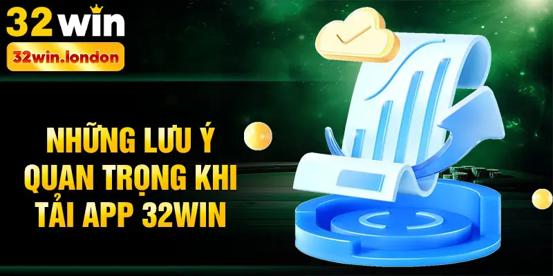 Những lưu ý quan trọng khi tải app 32win
