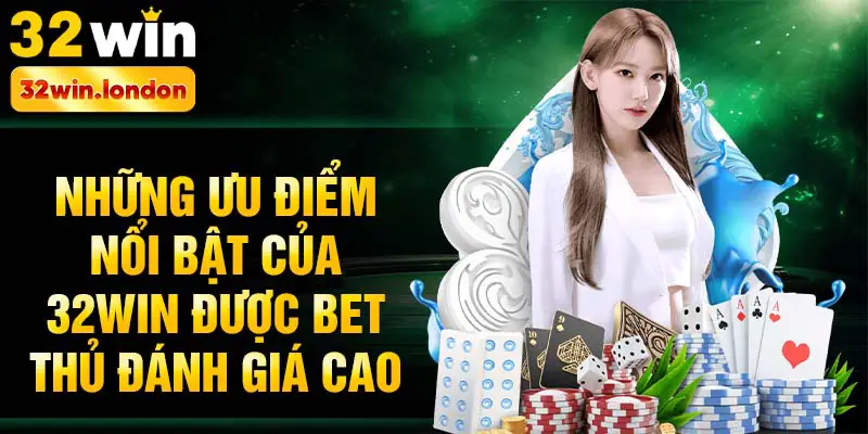 Những ưu điểm nổi bật của 32win được bet thủ đánh giá cao