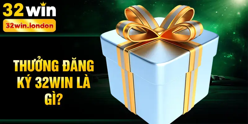 Thưởng đăng ký 32win là gì?