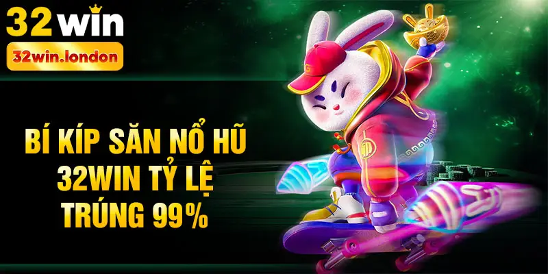 Bí kíp săn nổ hũ 32win tỷ lệ trúng 99%