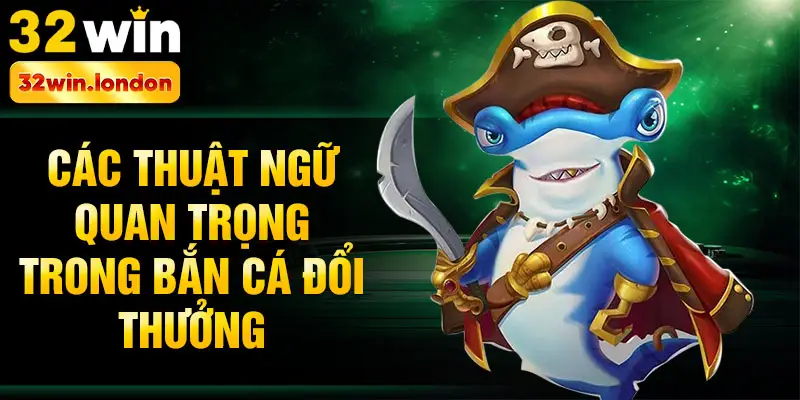 Các thuật ngữ quan trọng trong bắn cá đổi thưởng