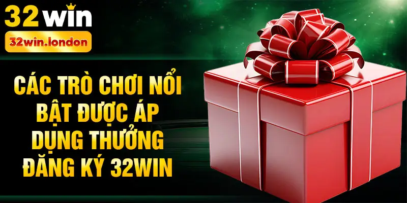 Các trò chơi nổi bật được áp dụng thưởng đăng ký 32win
