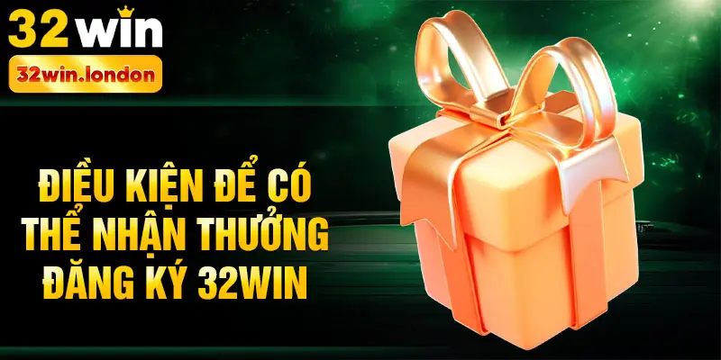 Điều kiện để có thể nhận thưởng đăng ký 32win