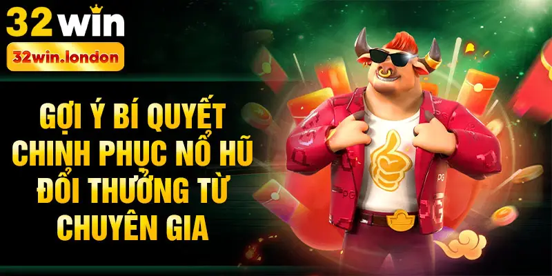 Gợi ý bí quyết chinh phục nổ hũ đổi thưởng từ chuyên gia