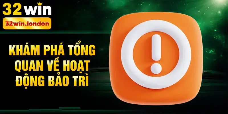 Khám phá tổng quan về hoạt động bảo trì 32win