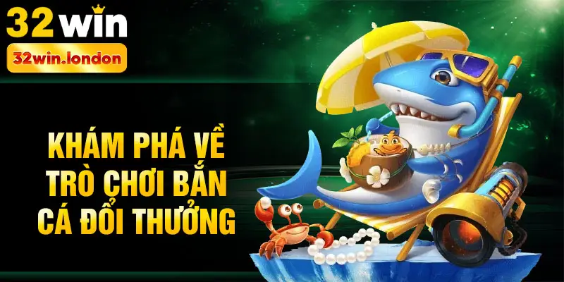 Khám phá về trò chơi bắn cá đổi thưởng
