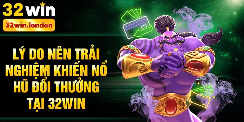 Lý do nên trải nghiệm khiến nổ hũ đổi thưởng tại 32win