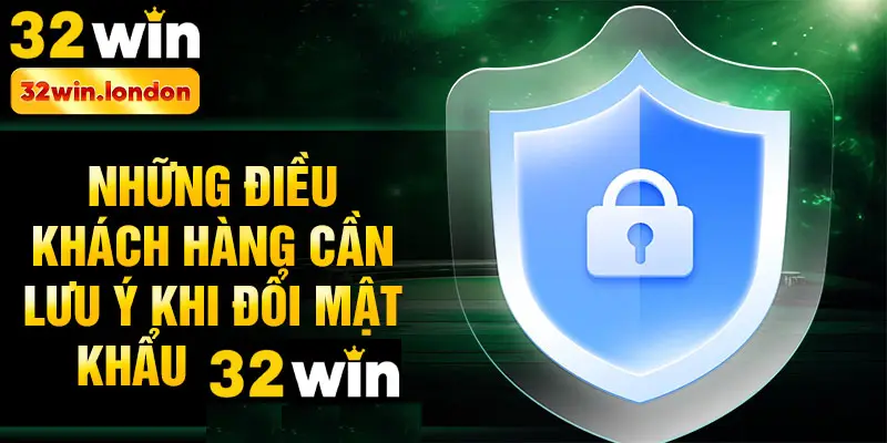 Những điều khách hàng cần lưu ý khi đổi mật khẩu 32win