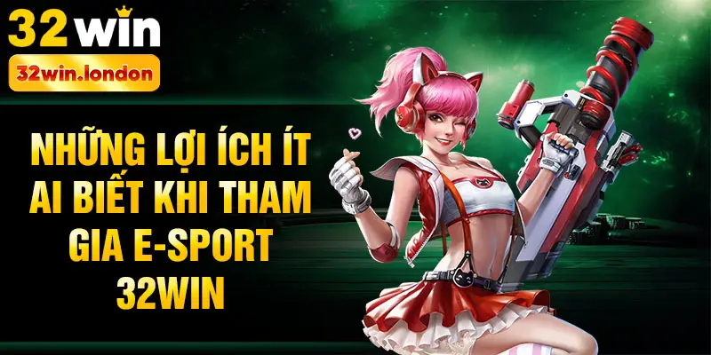 Những lợi ích ít ai biết khi tham gia E-sport 32win