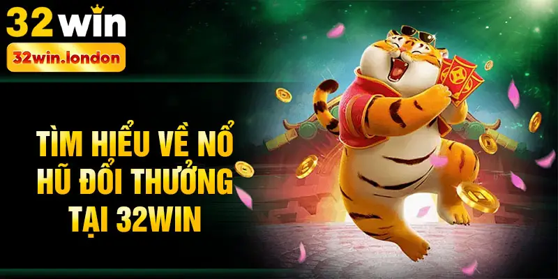Tìm hiểu về nổ hũ đổi thưởng tại 32win