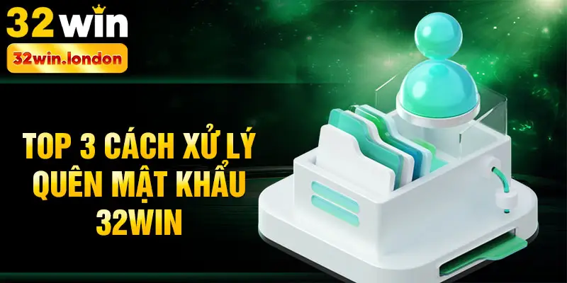 Top 3 cách xử lý quên mật khẩu 32win